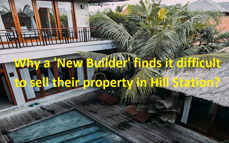 Why a New Builder finds it difficult to sell their property in Hill Station?